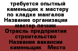 требуется опытный каменьщик к мастеру по кладке мангалов › Название организации ­ мастер печник › Отрасль предприятия ­ строительство › Название вакансии ­ каменьщик › Место работы ­ ростов на дону и область › Подчинение ­ Анатолий › Минимальный оклад ­ 60 000 › Максимальный оклад ­ 100 000 - Ростовская обл. Работа » Вакансии   . Ростовская обл.